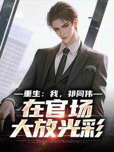 (全文)重生：我，祁同伟，在官场大放光彩祁同伟侯亮平小说推荐，重生：我，祁同伟，在官场大放光彩全章小说阅读