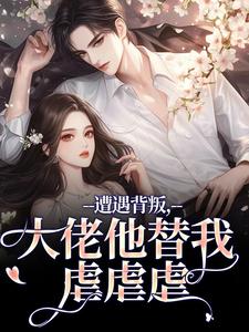 (全文)遭遇背叛，大佬他替我虐虐虐苏婠傅枭全本免费在线阅读