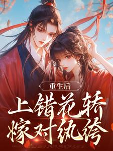 重生后，上错花轿嫁对纨绔推荐完结小说，重生后，上错花轿嫁对纨绔谢北洺沈云舒免费小说全本