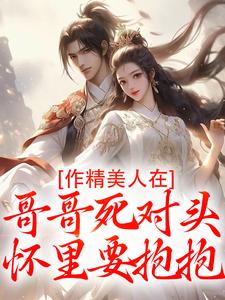 作精美人在哥哥死对头怀里要抱抱完整版小说作精美人在哥哥死对头怀里要抱抱(江夷欢卫昭)全章小说阅读