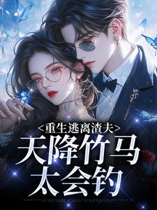 (全文)重生逃离渣夫，天降竹马太会钓（姜矜贺祈年）全本书籍阅读重生逃离渣夫，天降竹马太会钓免费小说全本