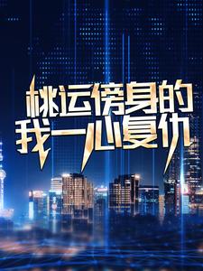 (全文)桃运傍身的我一心复仇热门小说排行榜，桃运傍身的我一心复仇宁天全章小说阅读