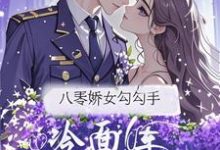 八零娇女勾勾手，冷面军官拿命宠推荐完结小说八零娇女勾勾手，冷面军官拿命宠(杭景枝)免费小说全本-木头文学