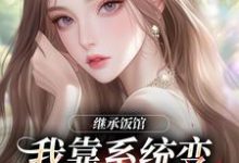 (全文)继承饭馆，我靠系统变京城最火厨子（花卷）免费小说继承饭馆，我靠系统变京城最火厨子试读更新章节-木头文学