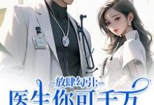 (全文)放肆勾引：医生你可千万别赖上我完结小说推荐余时许尔晴全本书籍阅读-木头文学