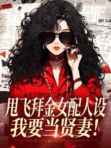(全文)甩飞拜金女配人设，我要当贤妻！（谢柠江砚）试读更新章节甩飞拜金女配人设，我要当贤妻！免费小说