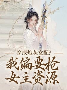 (全文)穿成炮灰女配？我偏要抢女主资源（顾柠芸慕辰泽）试读更新章节穿成炮灰女配？我偏要抢女主资源免费小说