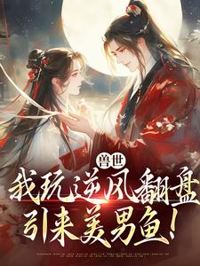 (全文)兽世：我玩逆风翻盘，引来美男鱼！（向晚商野）全本书籍阅读兽世：我玩逆风翻盘，引来美男鱼！免费小说全本