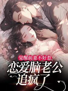(全文)觉醒前妻不好惹，恋爱脑老公追疯了完结小说推荐祝明月顾言舟全本书籍阅读