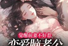 (全文)觉醒前妻不好惹，恋爱脑老公追疯了（祝明月顾言舟）免费小说觉醒前妻不好惹，恋爱脑老公追疯了试读更新章节-木头文学