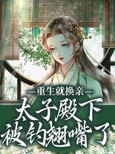 重生就换亲，太子殿下被钓翘嘴了推荐完结小说重生就换亲，太子殿下被钓翘嘴了(宋婉宁萧承瑾)免费小说全本