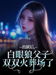 出狱后，白眼狼父子双双火葬场了推荐完结小说出狱后，白眼狼父子双双火葬场了(桑若薄烬延)免费小说全本