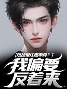 玩抽象注定单身？我偏要反着来推荐完结小说玩抽象注定单身？我偏要反着来(苏辙唐心柔)免费小说全本
