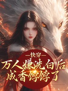(全文)快穿：万人嫌洗白后成香饽饽了（林观贞裴钧）试读更新章节快穿：万人嫌洗白后成香饽饽了免费小说