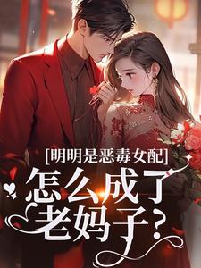 明明是恶毒女配，怎么成了老妈子？郗慕应逸完结小说推荐，明明是恶毒女配，怎么成了老妈子？全章小说阅读