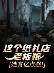 这个纸扎店老板娘，她有亿点强！推荐完结小说，这个纸扎店老板娘，她有亿点强！陈昭陈二狗免费小说全本