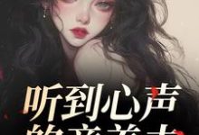 听到心声的童养夫，他坐不住了热门小说排行榜听到心声的童养夫，他坐不住了尹墒江清灵免费小说全本-木头文学