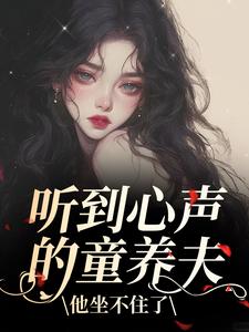 听到心声的童养夫，他坐不住了热门小说排行榜听到心声的童养夫，他坐不住了尹墒江清灵免费小说全本