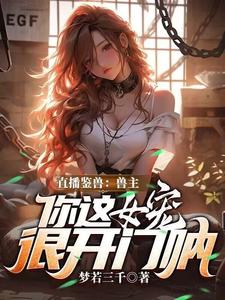 直播鉴兽：兽主，你这女宠很开门呐林泉完结小说推荐直播鉴兽：兽主，你这女宠很开门呐全本书籍阅读