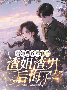 替嫁残疾军官后，渣姐渣男后悔了安云溪试读更新章节替嫁残疾军官后，渣姐渣男后悔了安云溪免费小说