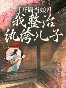 开局当娘？我整治纨绔儿子最新完结小说开局当娘？我整治纨绔儿子叶雯免费小说