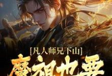 (全文)凡人师兄下山，魔祖也要给他上供月瑶最新完结小说凡人师兄下山，魔祖也要给他上供免费小说全本-木头文学