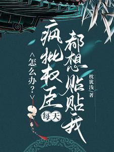 怎么办？疯批权臣每天都想贴贴我推荐完结小说，怎么办？疯批权臣每天都想贴贴我顾轻舟免费小说全本