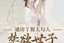通房丫鬟太勾人，禁欲世子独宠无度推荐完结小说通房丫鬟太勾人，禁欲世子独宠无度(幼梨)免费小说全本-木头文学