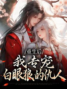重生后，我专宠白眼狼的仇人完整版小说重生后，我专宠白眼狼的仇人(卫昭容)全章小说阅读