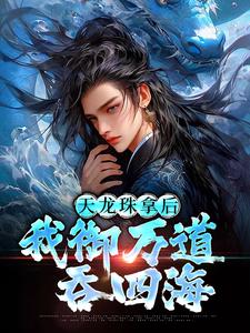 天龙珠拿后，我御万道吞四海（江尘）全本书籍阅读天龙珠拿后，我御万道吞四海完整版小说
