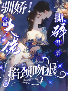 (全文)驯娇！京圈大佬撕碎温柔掐颈吻狠(陈盏)全本免费在线阅读