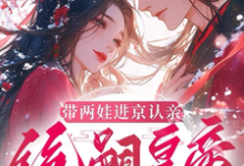 (全文)带两娃进京认亲,绝嗣皇帝惊呆了沈妩最新完结小说带两娃进京认亲,绝嗣皇帝惊呆了免费小说全本-木头文学