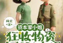 资本家小姐狂收物资，去部队离婚推荐完结小说，资本家小姐狂收物资，去部队离婚柴君蔓免费小说全本-木头文学