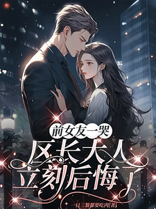 前女友一哭，区长大人立刻后悔了谢颂安许逢秋完结小说推荐前女友一哭，区长大人立刻后悔了全本书籍阅读