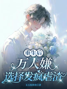 (全文)重生后，万人嫌选择发疯虐渣热门小说排行榜，重生后，万人嫌选择发疯虐渣于瑾希全章小说阅读