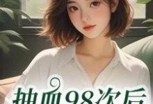 抽血98次后,我跑路了(叶眠)小说推荐抽血98次后,我跑路了全章小说阅读-木头文学
