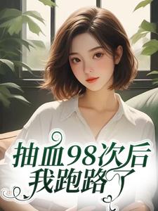 抽血98次后，我跑路了（叶眠）小说推荐抽血98次后，我跑路了全章小说阅读