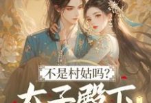(全文)不是村姑吗？太子殿下怎么这么宠姜霁月最新完结小说不是村姑吗？太子殿下怎么这么宠免费小说全本-木头文学
