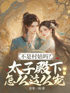 (全文)不是村姑吗？太子殿下怎么这么宠姜霁月最新完结小说不是村姑吗？太子殿下怎么这么宠免费小说全本