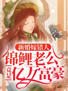 (全文)新婚嫁错人，锦鲤老公竟是亿万富豪安浅全本免费在线阅读