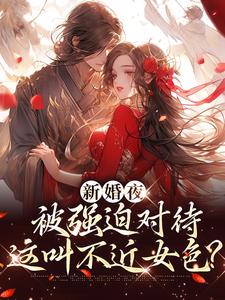 新婚夜被强迫对待，这叫不近女色？推荐完结小说新婚夜被强迫对待，这叫不近女色？(谢临珩虞听晚)免费小说全本