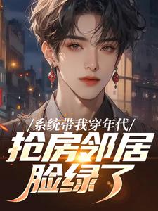 系统带我穿年代，抢房邻居脸绿了云舟完结小说推荐系统带我穿年代，抢房邻居脸绿了全本书籍阅读
