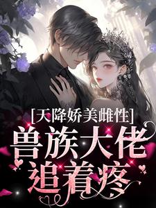 天降娇美雌性，兽族大佬追着疼（沈茵茵）全章小说阅读