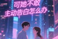 (全文)双向暗恋！可她不敢主动告白怎么办热门小说排行榜，双向暗恋！可她不敢主动告白怎么办江薏柠全章小说阅读-木头文学