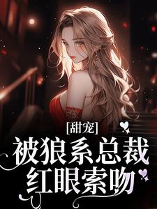 (全文)甜宠！被狼系总裁红眼索吻符珍全本免费在线阅读