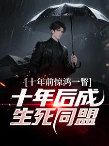 (全文)十年前惊鸿一瞥，十年后成生死同盟李飞全本免费在线阅读