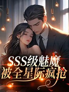 SSS级魅魔被全星际疯抢完整版小说SSS级魅魔被全星际疯抢(阮绵)全章小说阅读