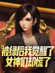(全文)被绿后我觉醒了，女神们却慌了​​（曹柏羿）全本书籍阅读被绿后我觉醒了，女神们却慌了​​免费小说全本
