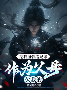 (全文)挖我血骨给兄弟，作为父母欠我的周平安全本免费在线阅读