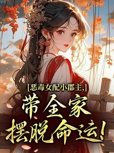 (全文)恶毒女配小郡主，带全家摆脱命运！洛烟最新完结小说恶毒女配小郡主，带全家摆脱命运！免费小说全本